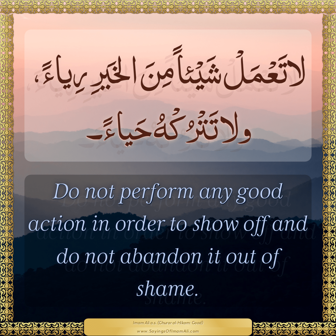 Do not perform any good action in order to show off and do not abandon it...